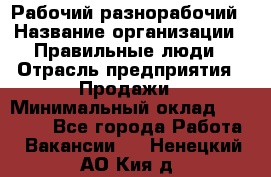 Рабочий-разнорабочий › Название организации ­ Правильные люди › Отрасль предприятия ­ Продажи › Минимальный оклад ­ 30 000 - Все города Работа » Вакансии   . Ненецкий АО,Кия д.